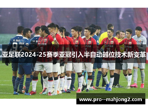 亚足联2024-25赛季亚冠引入半自动越位技术新变革