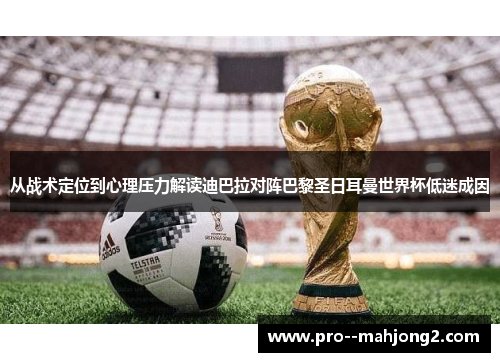 从战术定位到心理压力解读迪巴拉对阵巴黎圣日耳曼世界杯低迷成因