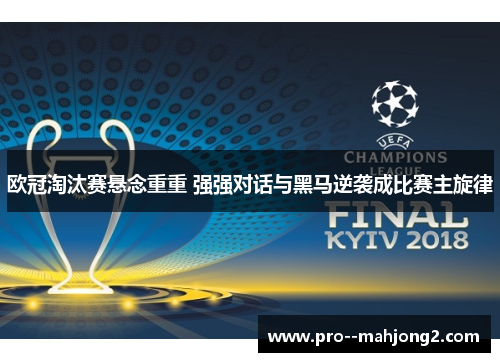 欧冠淘汰赛悬念重重 强强对话与黑马逆袭成比赛主旋律